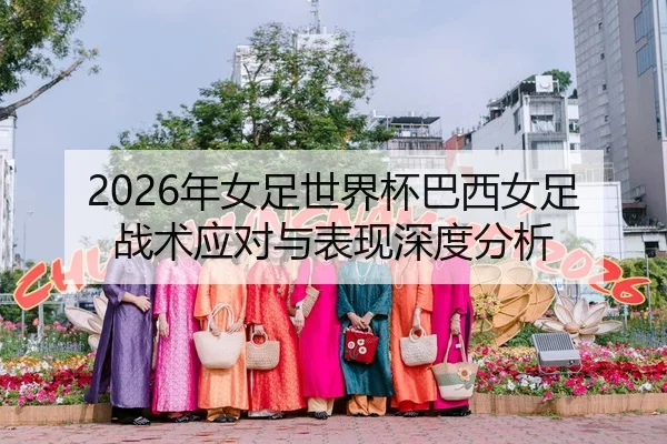 2026年女足世界杯巴西女足战术应对与表现深度分析