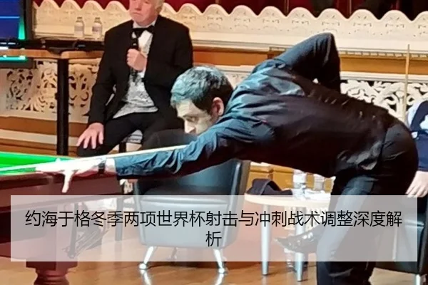 约海于格冬季两项世界杯射击与冲刺战术调整深度解析