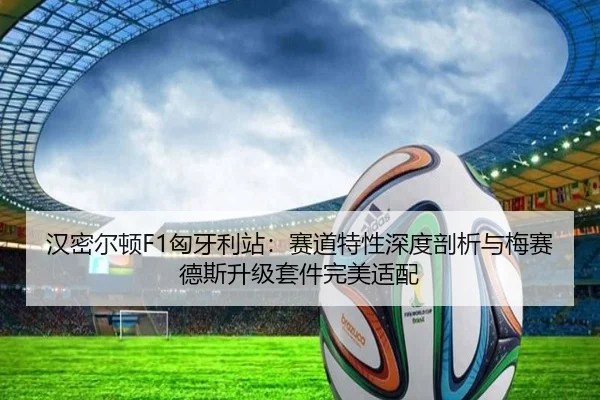 汉密尔顿F1匈牙利站：赛道特性深度剖析与梅赛德斯升级套件完美适配