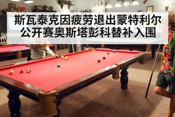 斯瓦泰克因疲劳退出蒙特利尔公开赛奥斯塔彭科替补入围