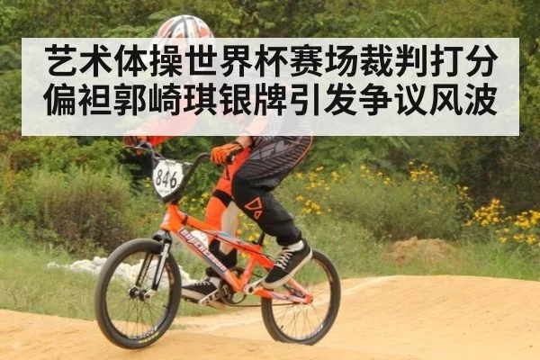 艺术体操世界杯赛场裁判打分偏袒郭崎琪银牌引发争议风波