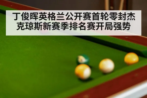 丁俊晖英格兰公开赛首轮零封杰克琼斯新赛季排名赛开局强势